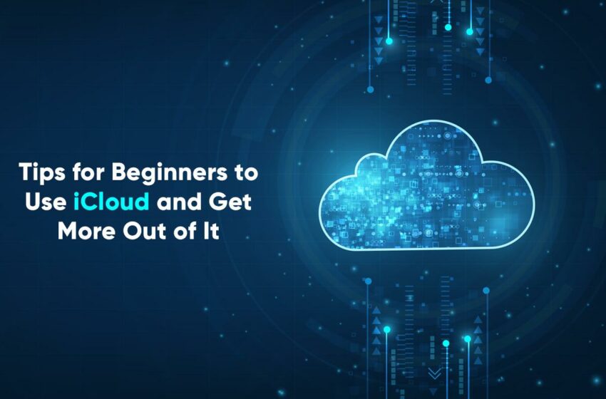  Tips for Beginners to use iCloud and get more out of it